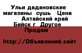 Ульи дадановские, магазины, сушь › Цена ­ 500 - Алтайский край, Бийск г. Другое » Продам   